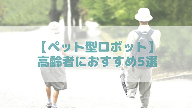 【ペット型ロボット】高齢者のプレゼントにおすすめ5つを愛用者が厳選【敬老の日】